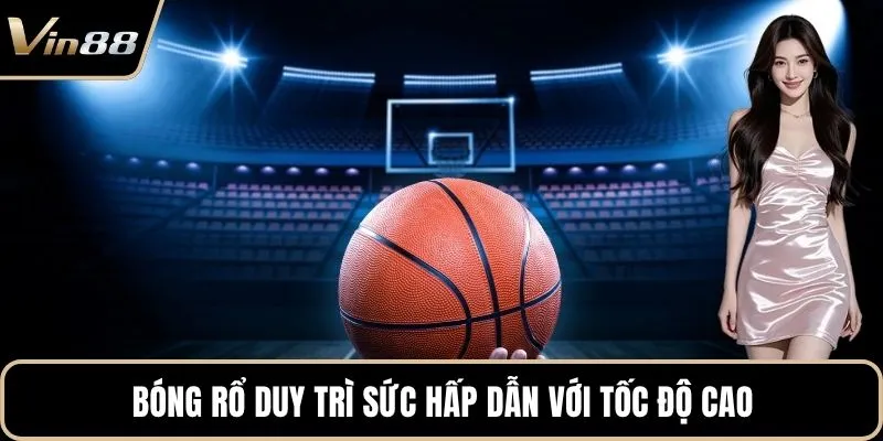 Bóng rổ duy trì sức hấp dẫn với tốc độ cao