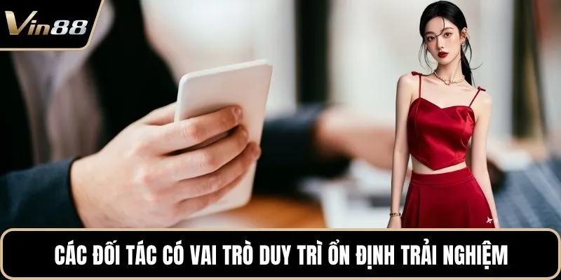 Các đối tác có vai trò duy trì ổn định trải nghiệm