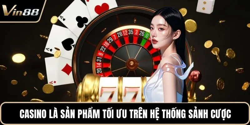 Casino là sản phẩm tối ưu trên hệ thống sảnh cược