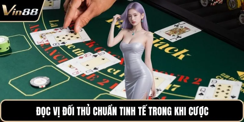 Đọc vị đối thủ chuẩn tinh tế trong khi cược