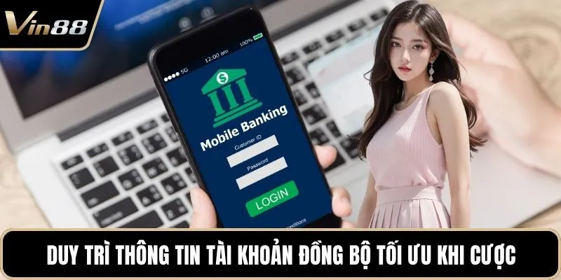 Duy trì thông tin tài khoản đồng bộ tối ưu khi cược