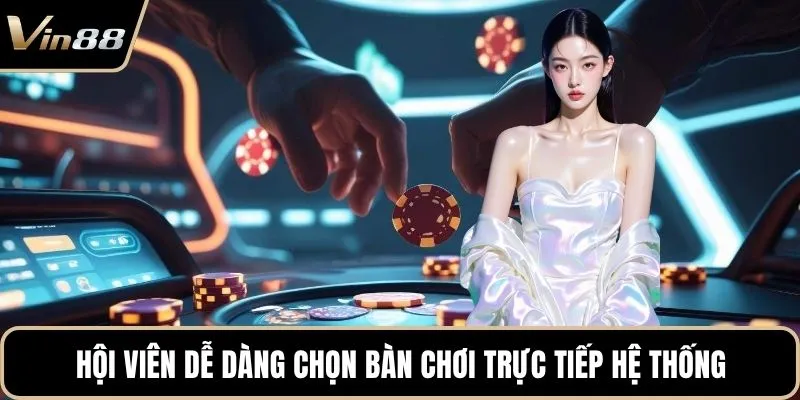 Hội viên dễ dàng chọn bàn chơi trực tiếp hệ thống