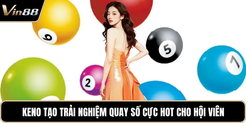 Keno tạo trải nghiệm quay số cực hot cho hội viên