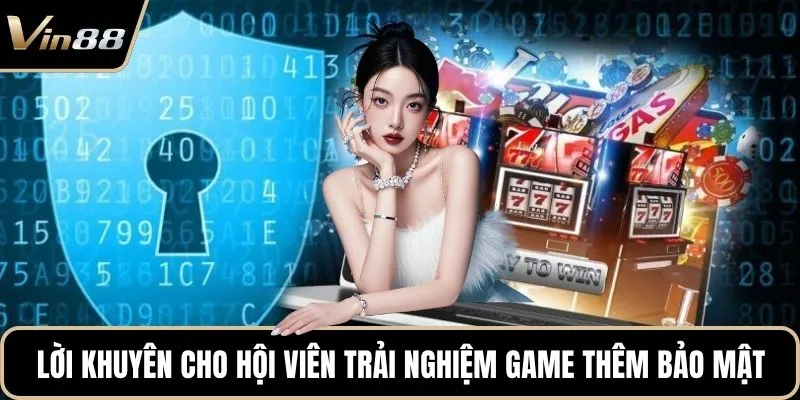 Lời khuyên cho hội viên trải nghiệm game thêm bảo mật