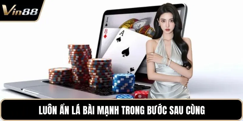 Luôn ẩn lá bài mạnh trong bước sau cùng