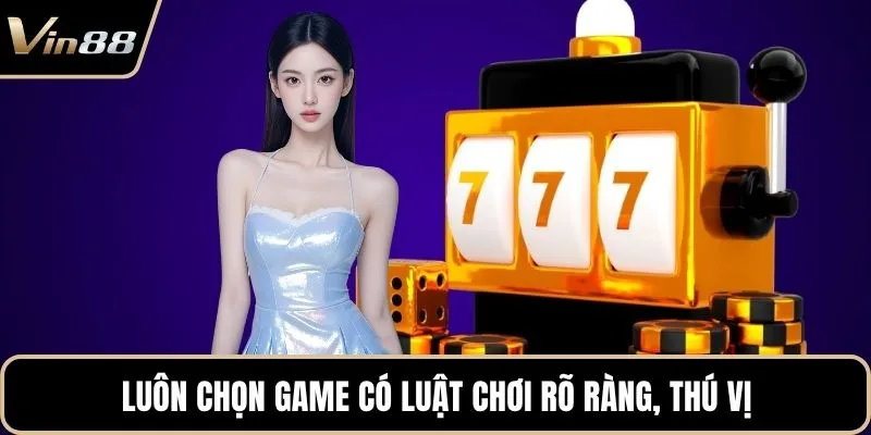 Luôn chọn game có luật chơi rõ ràng, thú vị