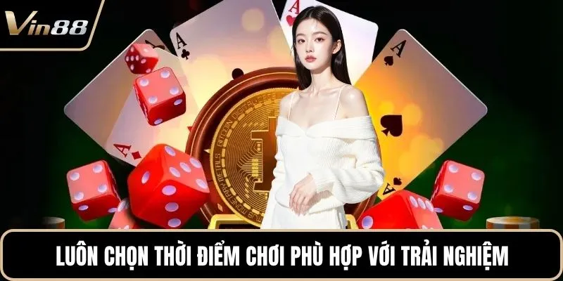 Luôn chọn thời điểm chơi phù hợp với trải nghiệm