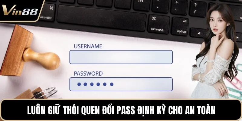 Luôn giữ thói quen đổi pass định kỳ cho an toàn