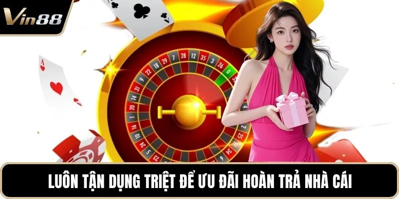 Luôn tận dụng triệt để ưu đãi hoàn trả nhà cái