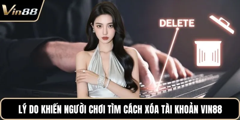 Lý do khiến người chơi tìm cách xóa tài khoản Vin88