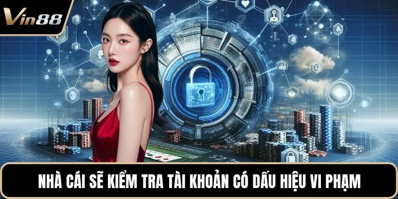 Nhà cái sẽ kiểm tra tài khoản có dấu hiệu vi phạm