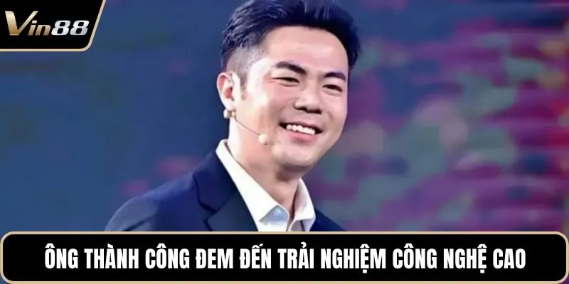 Ông thành công trong việc đem đến trải nghiệm công nghệ cao