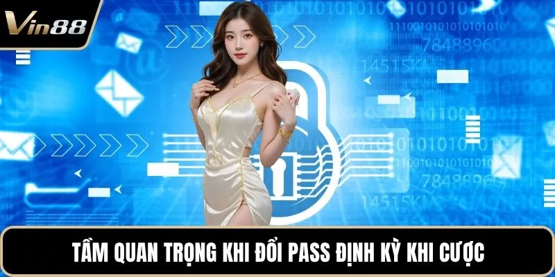 Tầm quan trọng khi đổi pass định kỳ khi cược