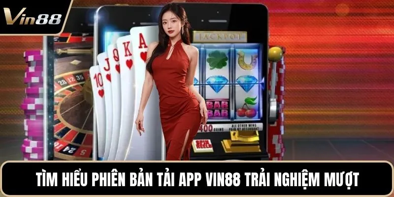 Tìm hiểu phiên bản tải app Vin88 trải nghiệm mượt