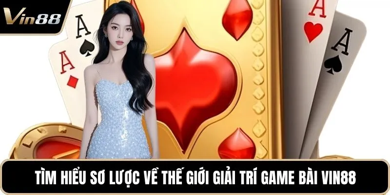 Tìm hiểu sơ lược về thế giới giải trí game bài Vin88