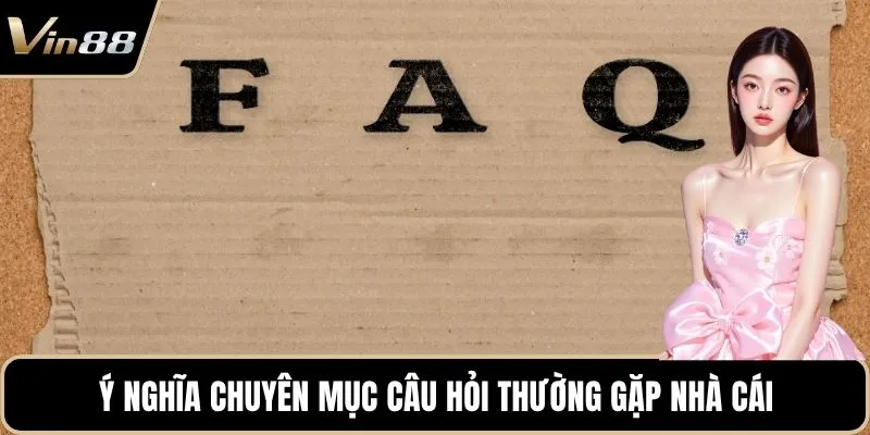 Ý nghĩa chuyên mục câu hỏi thường gặp nhà cái